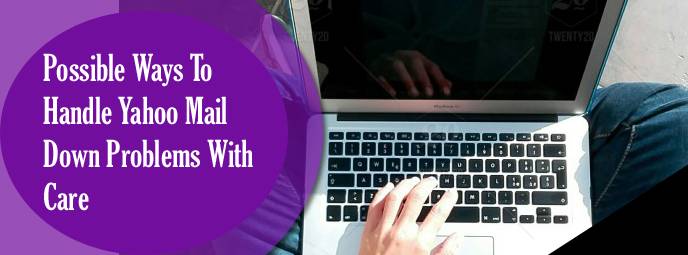Possible Ways To Handle Yahoo Mail Down Problems With Care