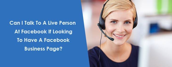 Can I Talk To A Live Person At Facebook If Looking To Have A Facebook Business Page? 